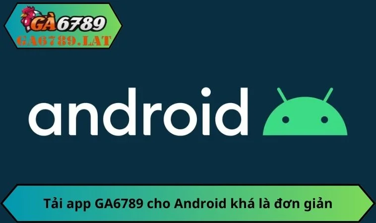 Tải app GA6789 cho Android khá là đơn giản