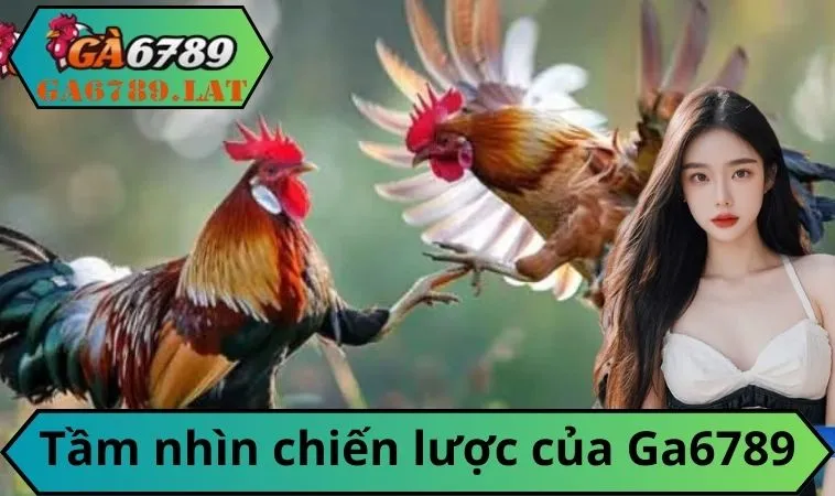 Tầm nhìn chiến lược của Ga6789